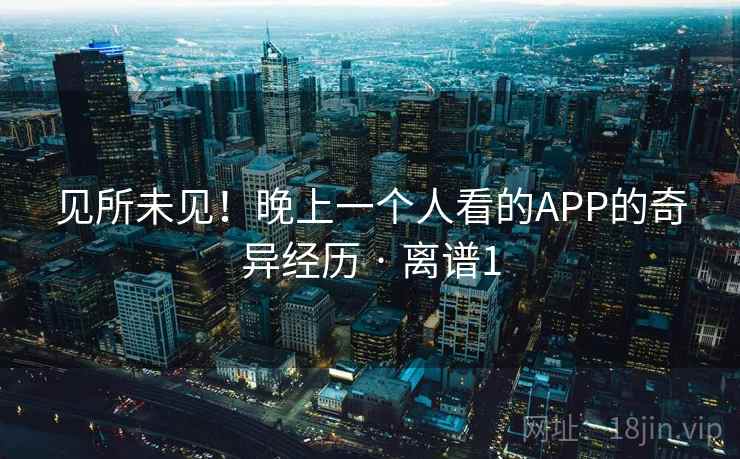 见所未见！晚上一个人看的APP的奇异经历 · 离谱1