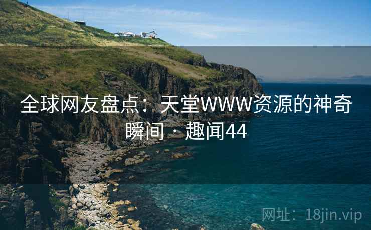 全球网友盘点：天堂WWW资源的神奇瞬间 · 趣闻44