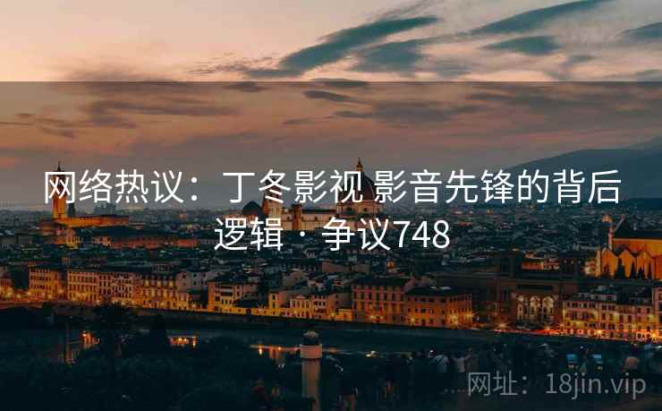 网络热议：丁冬影视 影音先锋的背后逻辑 · 争议748