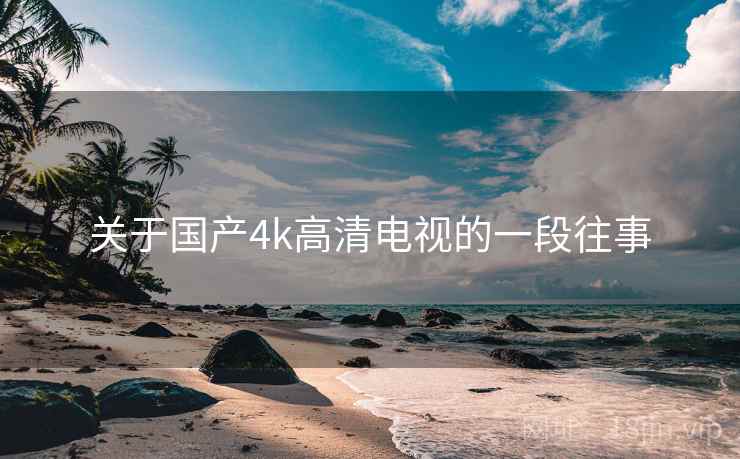 关于国产4k高清电视的一段往事