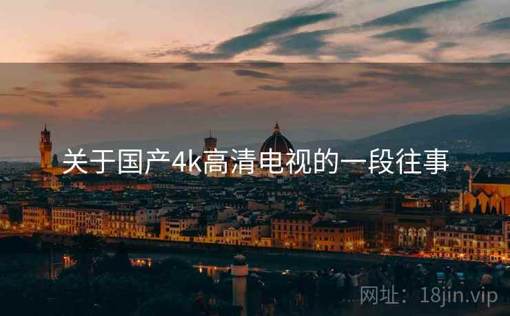 关于国产4k高清电视的一段往事