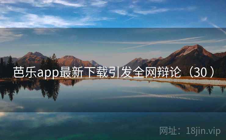 芭乐app最新下载引发全网辩论（30 ）