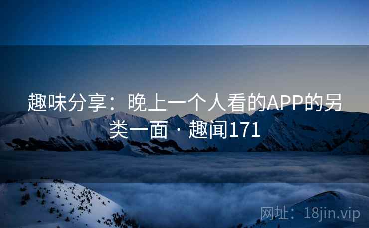 趣味分享：晚上一个人看的APP的另类一面 · 趣闻171