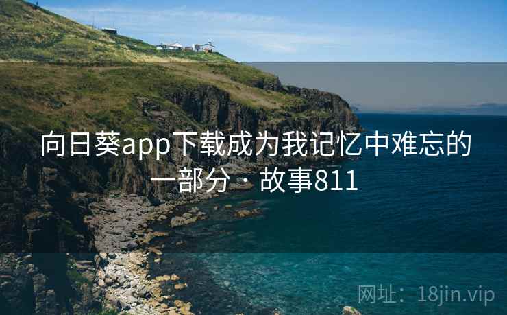 向日葵app下载成为我记忆中难忘的一部分 · 故事811