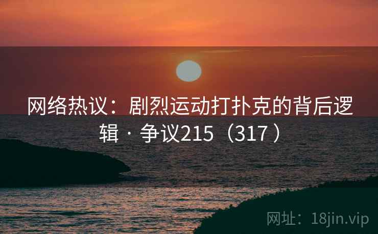 网络热议：剧烈运动打扑克的背后逻辑 · 争议215（317 ）
