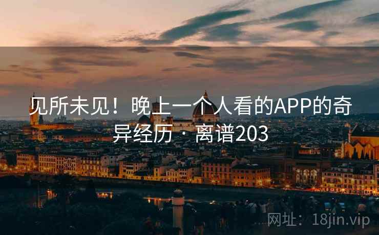 见所未见！晚上一个人看的APP的奇异经历 · 离谱203