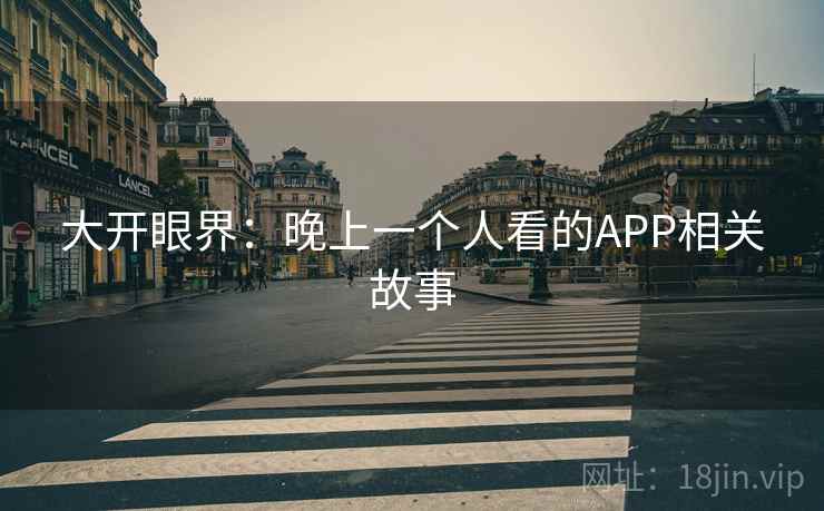 大开眼界：晚上一个人看的APP相关故事
