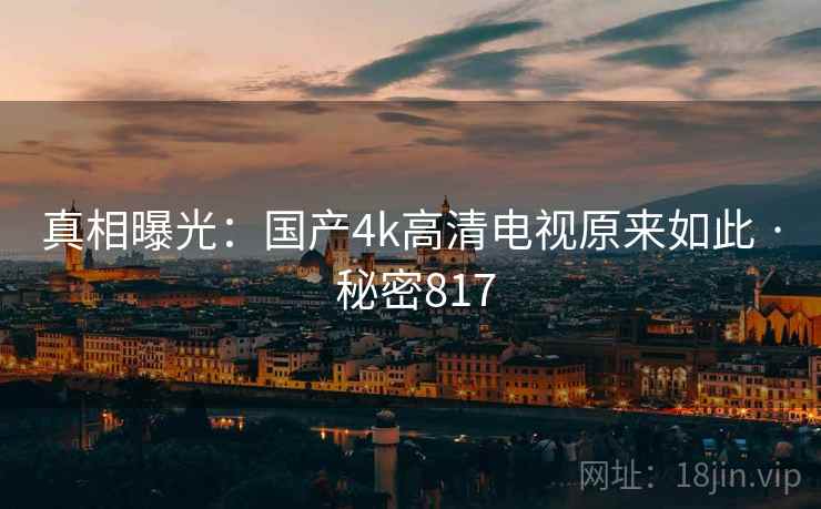 真相曝光：国产4k高清电视原来如此 · 秘密817