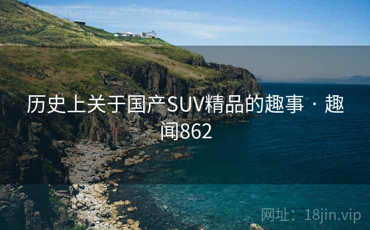 历史上关于国产SUV精品的趣事 · 趣闻862