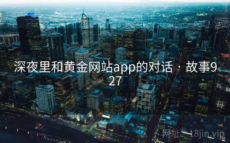 深夜里和黄金网站app的对话 · 故事927