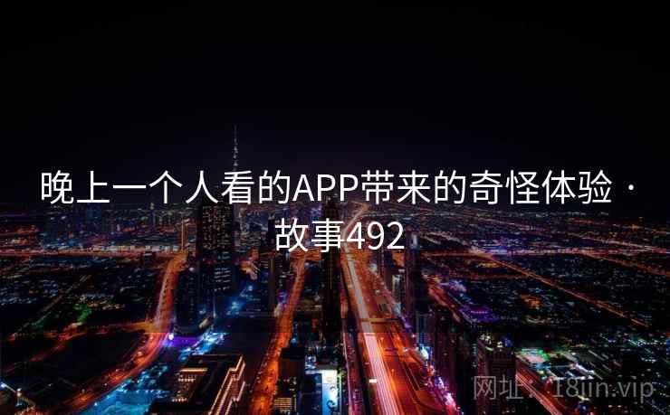 晚上一个人看的APP带来的奇怪体验 · 故事492