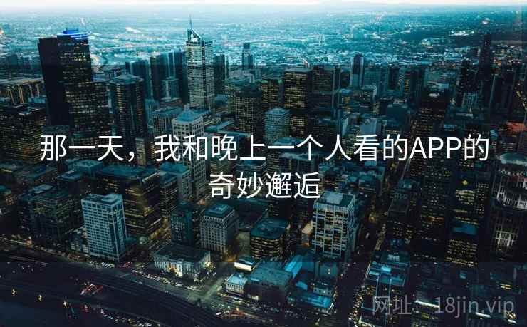 那一天，我和晚上一个人看的APP的奇妙邂逅