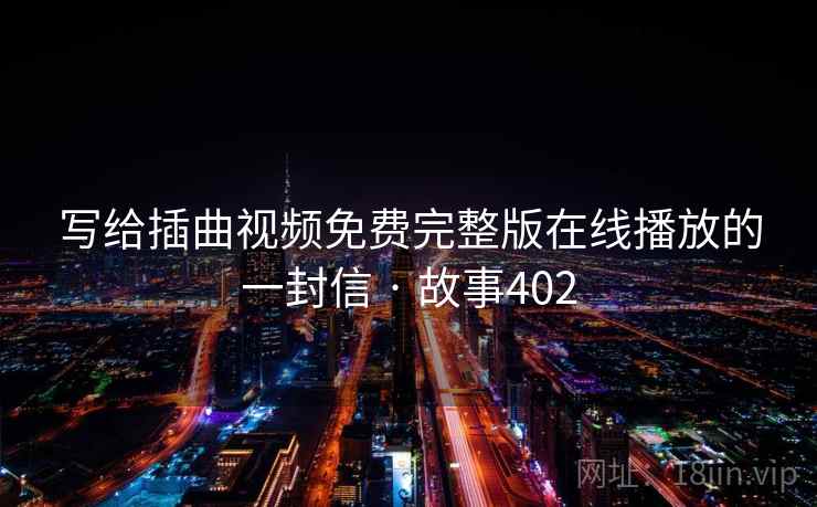 写给插曲视频免费完整版在线播放的一封信 · 故事402