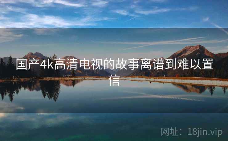 国产4k高清电视的故事离谱到难以置信