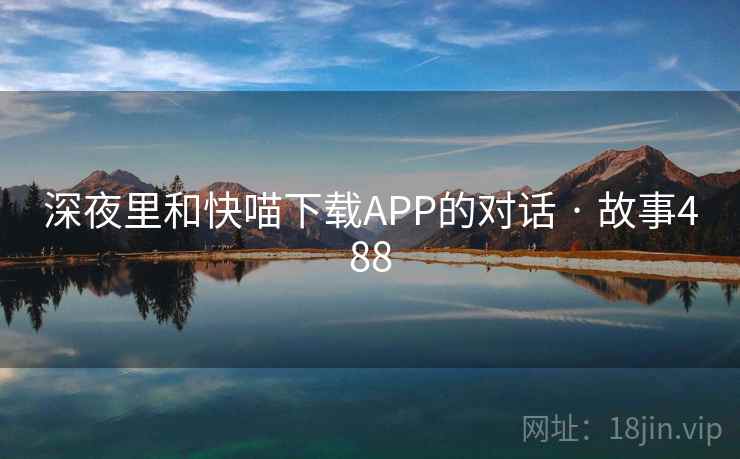 深夜里和快喵下载APP的对话 · 故事488