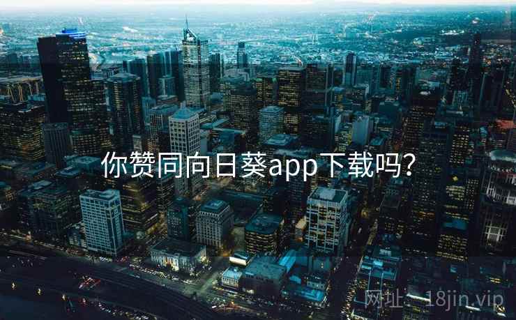 你赞同向日葵app下载吗？