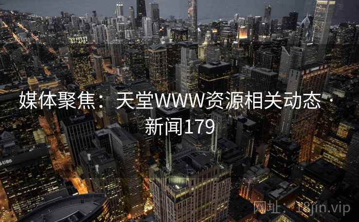 媒体聚焦：天堂WWW资源相关动态 · 新闻179