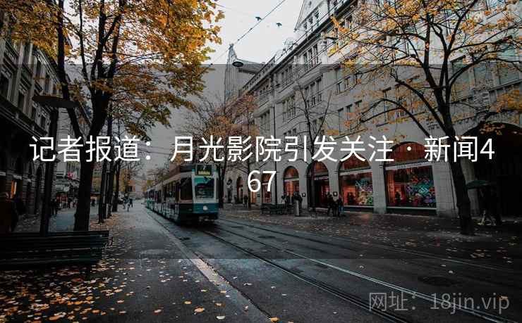 记者报道:月光影院引发关注 · 新闻467 记者报道:月光影院引发关注 · 新闻467