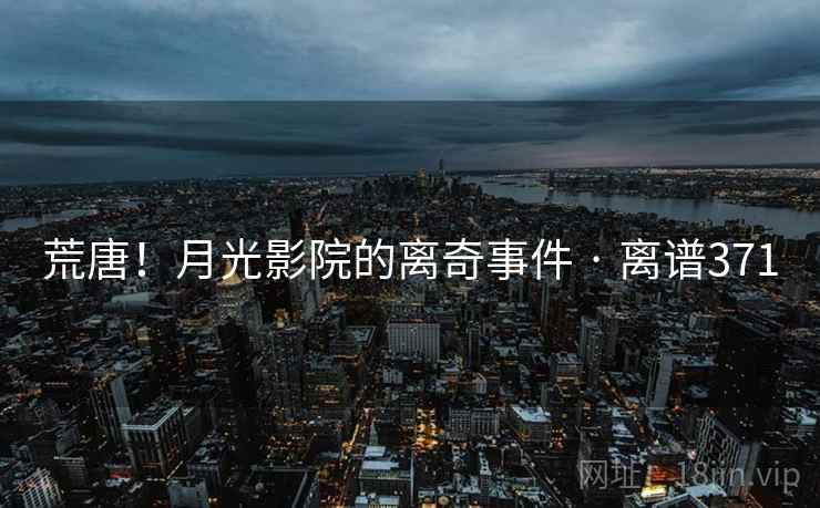 荒唐!月光影院的离奇事件 · 离谱371