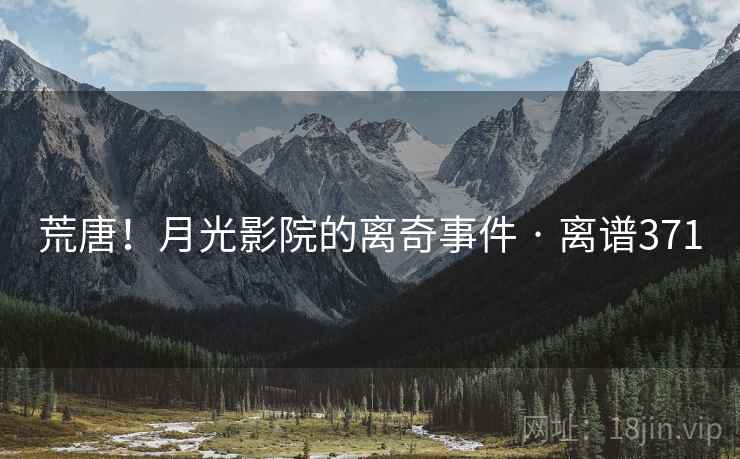 荒唐!月光影院的离奇事件 · 离谱371 荒唐!月光影院的离奇事件 · 离谱371