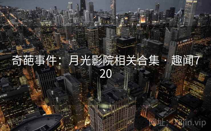 奇葩事件:月光影院相关合集 · 趣闻720
