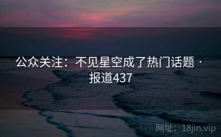 公众关注:不见星空成了热门话题 · 报道437