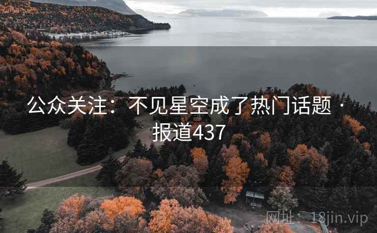 公众关注:不见星空成了热门话题 · 报道437 公众关注:不见星空成了热门话题 · 报道437