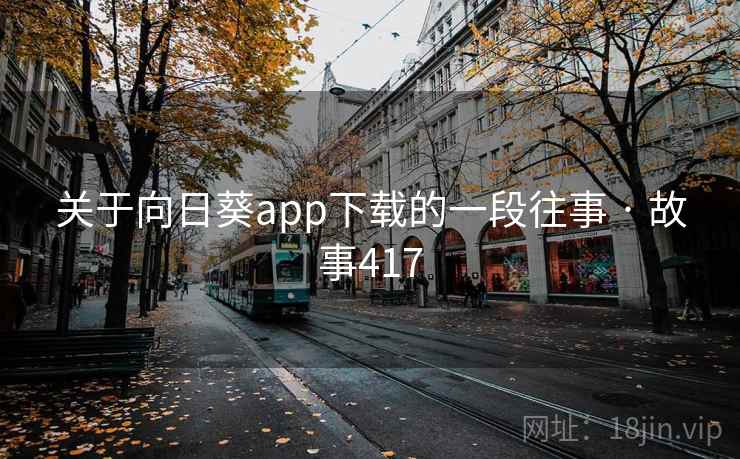 关于向日葵app下载的一段往事 · 故事417 关于向日葵app下载的一段往事 · 故事417