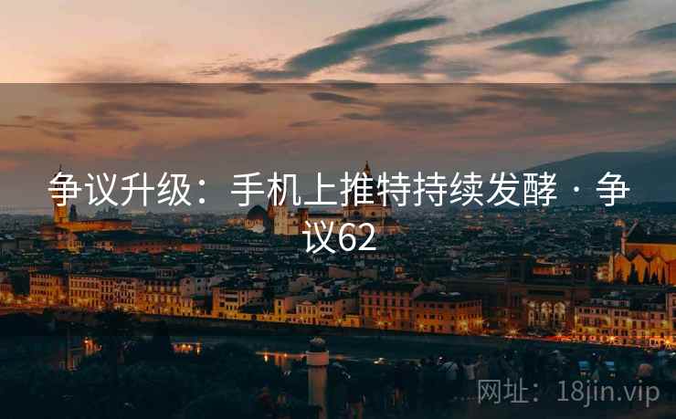 争议升级：手机上推特持续发酵 · 争议62