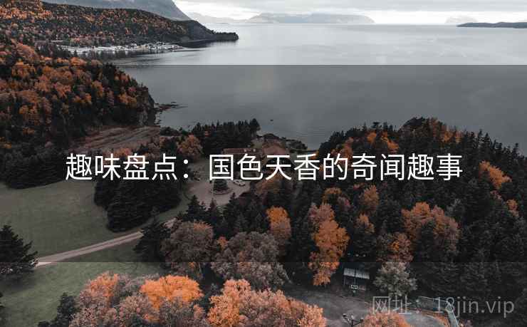 趣味盘点：国色天香的奇闻趣事