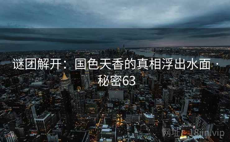 谜团解开:国色天香的真相浮出水面 · 秘密63