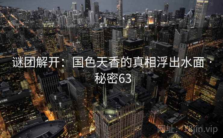 谜团解开:国色天香的真相浮出水面 · 秘密63 谜团解开:国色天香的真相浮出水面 · 秘密63