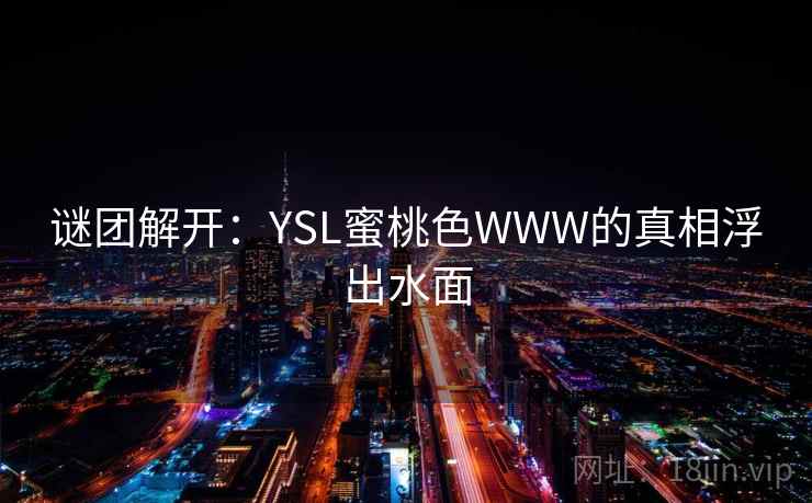 谜团解开:YSL蜜桃色WWW的真相浮出水面