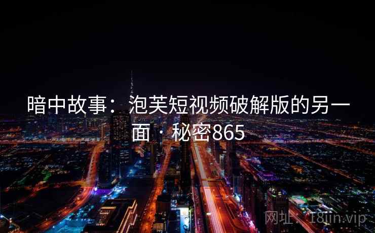 暗中故事:泡芙短视频破解版的另一面 · 秘密865