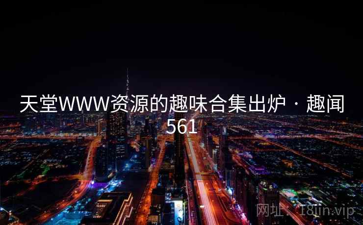 天堂WWW资源的趣味合集出炉 · 趣闻561