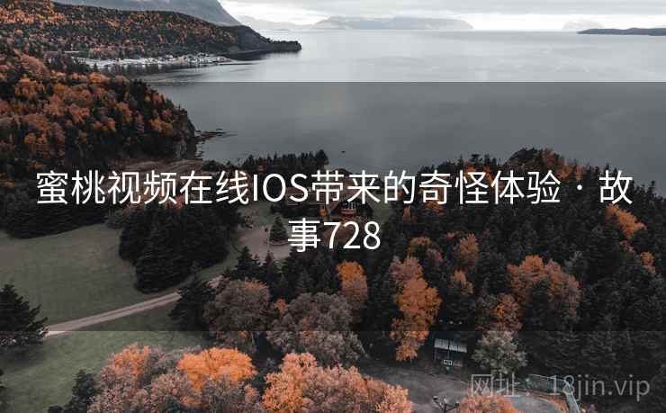 蜜桃视频在线IOS带来的奇怪体验 · 故事728